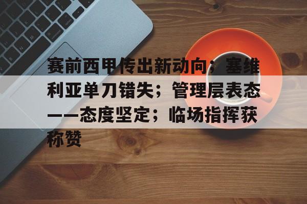 关于赛前西甲传出新动向；塞维利亚单刀错失；管理层表态——态度坚定；临场指挥获称赞的信息